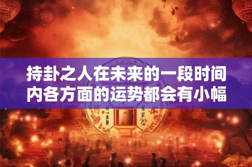 持卦之人在未来的一段时间内各方面的运势都会有小幅度的提升