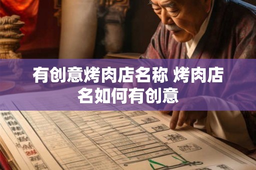 有创意烤肉店名称 烤肉店名如何有创意
