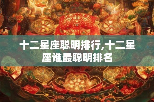 十二星座聪明排行,十二星座谁最聪明排名
