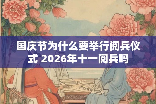 国庆节为什么要举行阅兵仪式 2026年十一阅兵吗
