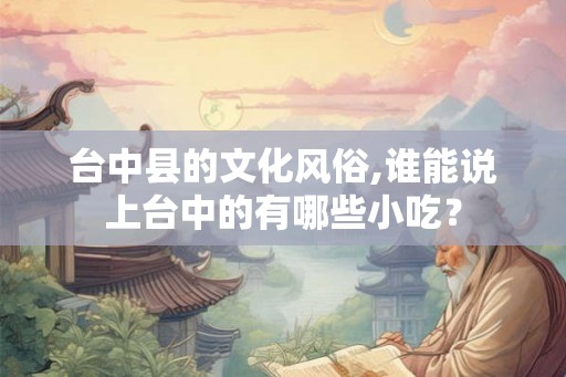 台中县的文化风俗,谁能说上台中的有哪些小吃？