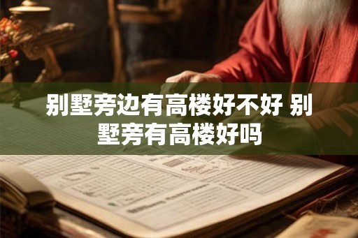 别墅旁边有高楼好不好 别墅旁有高楼好吗 别墅旁边有高楼好不好 别墅旁有高楼好吗