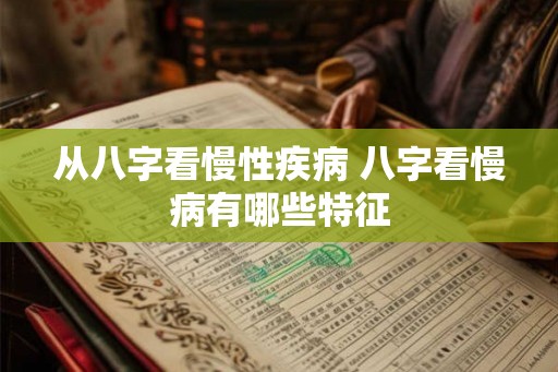从八字看慢性疾病 八字看慢病有哪些特征 从八字看慢性疾病 八字看慢病有哪些特征
