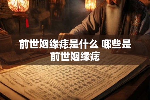 前世姻缘痣是什么 哪些是前世姻缘痣