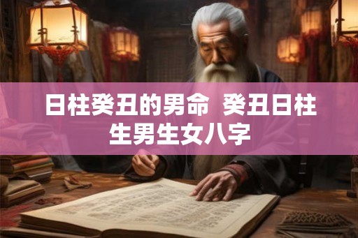 日柱癸丑的男命  癸丑日柱生男生女八字