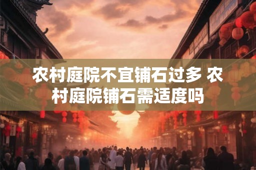农村庭院不宜铺石过多 农村庭院铺石需适度吗 农村庭院不宜铺石过多 农村庭院铺石需适度吗