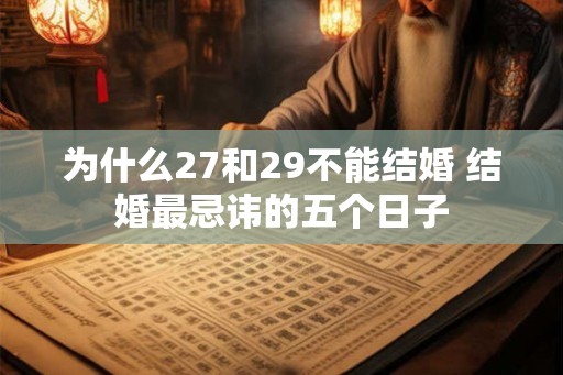 为什么27和29不能结婚 结婚最忌讳的五个日子