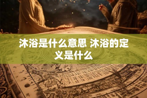 沐浴是什么意思 沐浴的定义是什么