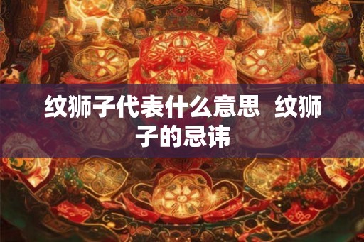 纹狮子代表什么意思  纹狮子的忌讳