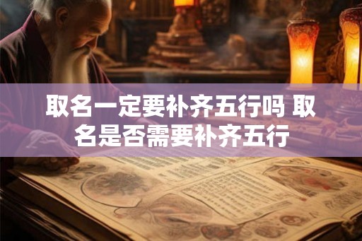 取名一定要补齐五行吗 取名是否需要补齐五行