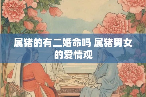 属猪的有二婚命吗 属猪男女的爱情观