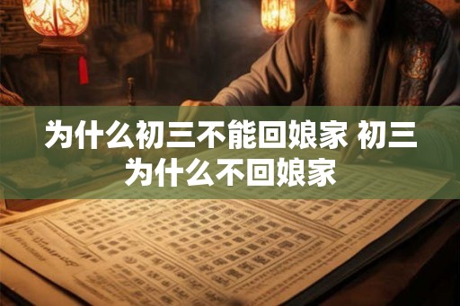 为什么初三不能回娘家 初三为什么不回娘家