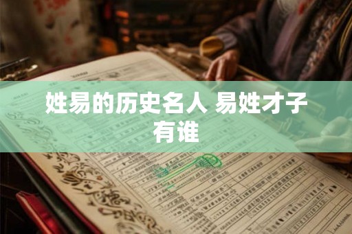姓易的历史名人 易姓才子有谁
