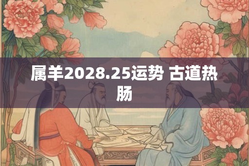属羊2028.25运势 古道热肠