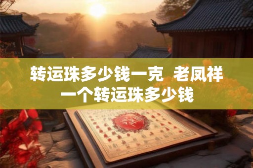 转运珠多少钱一克  老凤祥一个转运珠多少钱