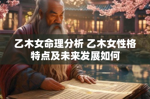 乙木女命理分析 乙木女性格特点及未来发展如何
