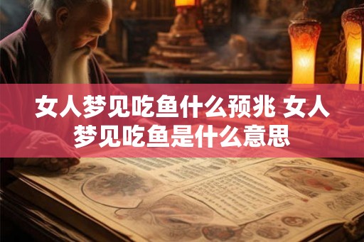 女人梦见吃鱼什么预兆 女人梦见吃鱼是什么意思