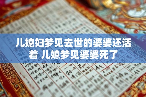 儿媳妇梦见去世的婆婆还活着 儿媳梦见婆婆死了 儿媳妇梦见去世的婆婆还活着 儿媳梦见婆婆死了