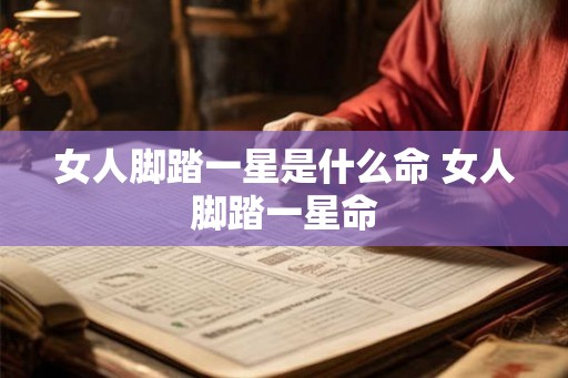 女人脚踏一星是什么命 女人脚踏一星命 女人脚踏一星是什么命 女人脚踏一星命