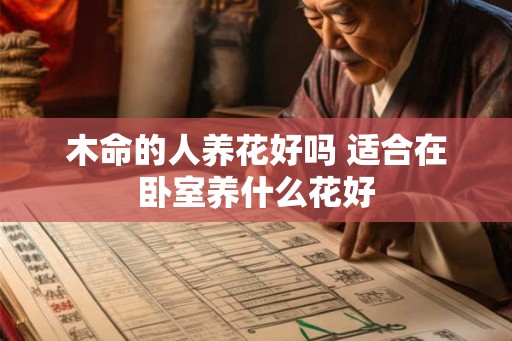 木命的人养花好吗 适合在卧室养什么花好