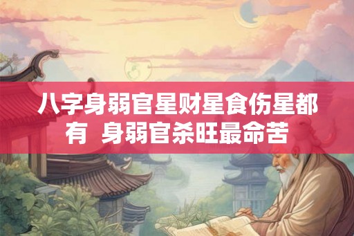 八字身弱官星财星食伤星都有 身弱官杀旺最命苦 八字身弱官星财星食伤星都有 身弱官杀旺最命苦