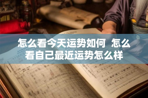怎么看今天运势如何  怎么看自己最近运势怎么样