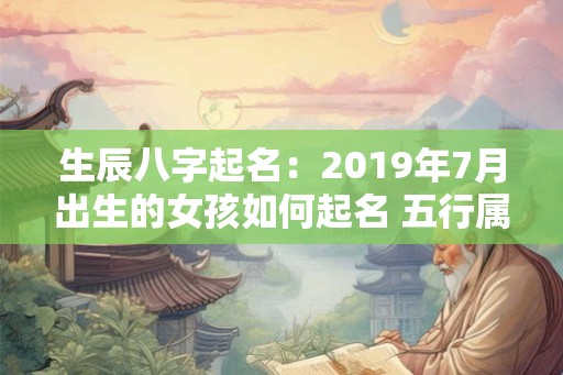 生辰八字起名：2019年7月出生的女孩如何起名 五行属什么