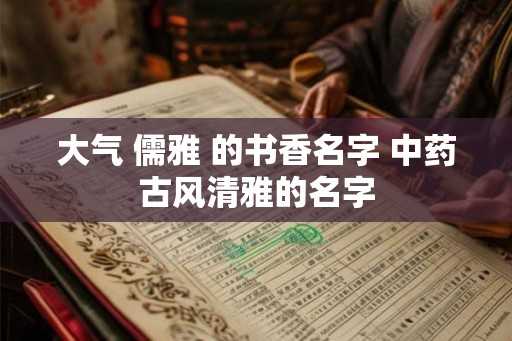 大气 儒雅 的书香名字 中药古风清雅的名字
