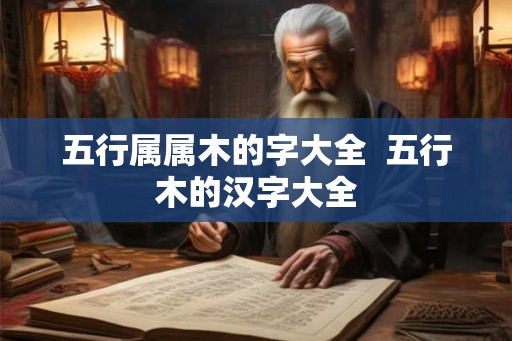 五行属属木的字大全  五行木的汉字大全