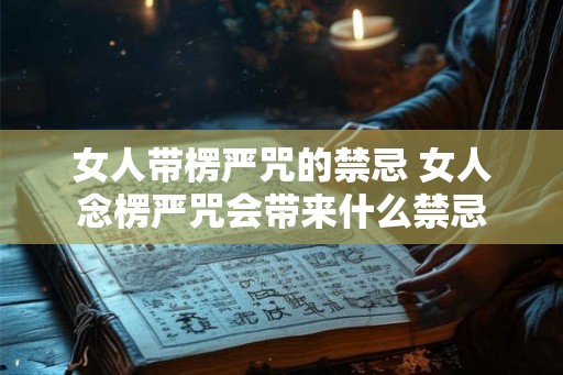 女人带楞严咒的禁忌 女人念楞严咒会带来什么禁忌