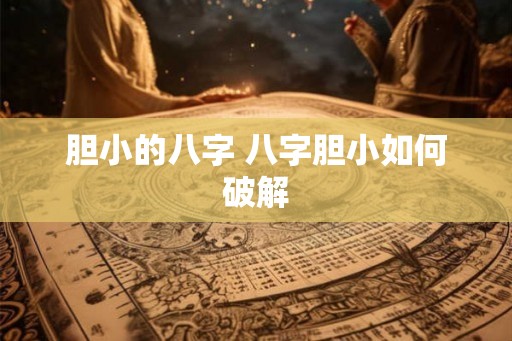 胆小的八字 八字胆小如何破解