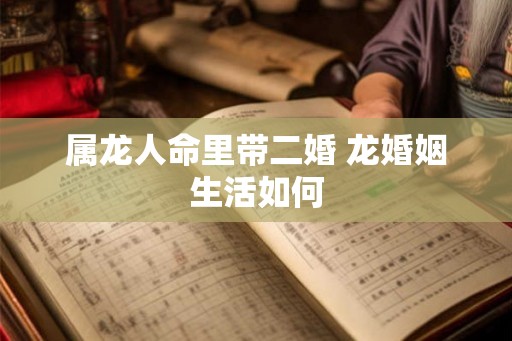 属龙人命里带二婚 龙婚姻生活如何