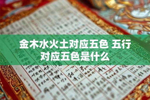 金木水火土对应五色 五行对应五色是什么