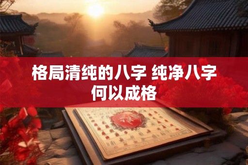 格局清纯的八字 纯净八字何以成格