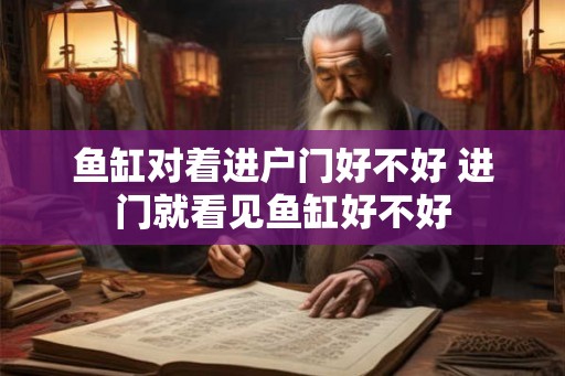 鱼缸对着进户门好不好 进门就看见鱼缸好不好 鱼缸对着进户门好不好 进门就看见鱼缸好不好