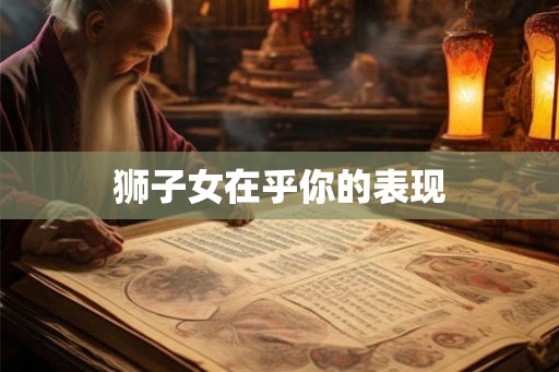 狮子女在乎你的表现