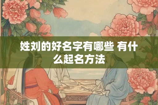 姓刘的好名字有哪些 有什么起名方法