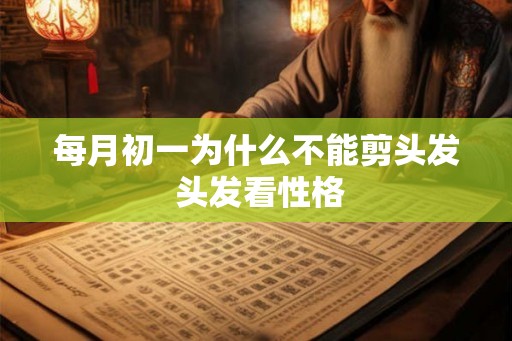 每月初一为什么不能剪头发 头发看性格