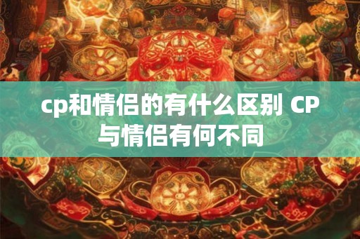 cp和情侣的有什么区别 CP与情侣有何不同