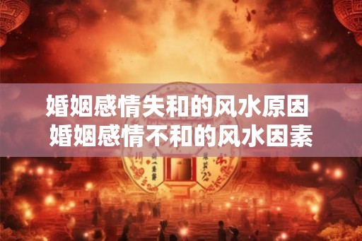 婚姻感情失和的风水原因 婚姻感情不和的风水因素