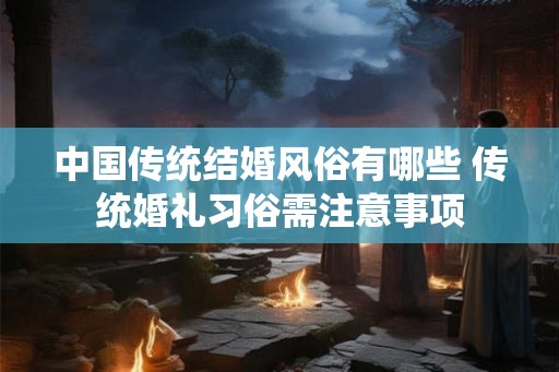 中国传统结婚风俗有哪些 传统婚礼习俗需注意事项