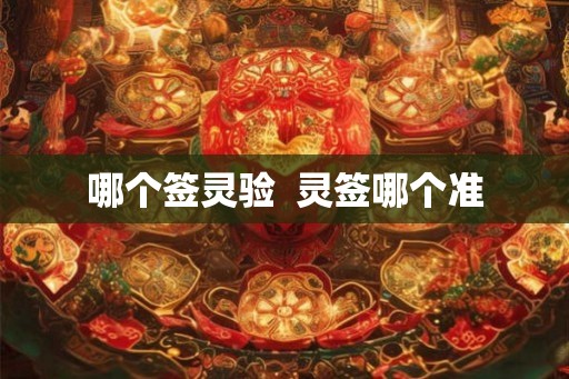哪个签灵验 灵签哪个准 哪个签灵验 灵签哪个准
