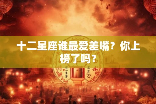 十二星座谁最爱差嘴？你上榜了吗？