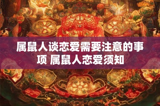 属鼠人谈恋爱需要注意的事项 属鼠人恋爱须知
