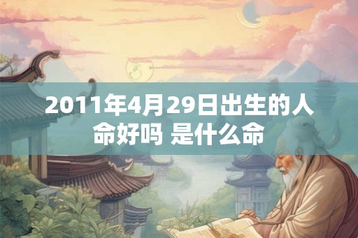 2011年4月29日出生的人命好吗 是什么命