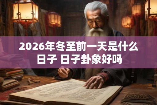 2026年冬至前一天是什么日子 日子卦象好吗 2026年冬至前一天是什么日子 日子卦象好吗