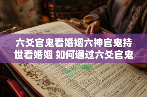 六爻官鬼看婚姻六神官鬼持世看婚姻 如何通过六爻官鬼来看待婚姻