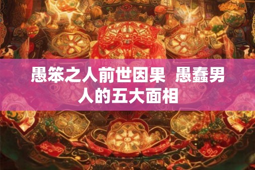 愚笨之人前世因果  愚蠢男人的五大面相