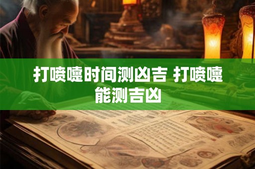 打喷嚏时间测凶吉 打喷嚏能测吉凶