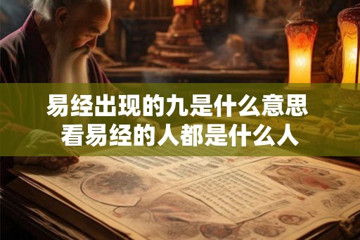 易经出现的九是什么意思 看易经的人都是什么人